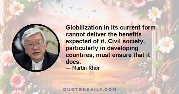 Globilization in its current form cannot deliver the benefits expected of it. Civil society, particularly in developing countries, must ensure that it does.