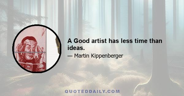 A Good artist has less time than ideas.