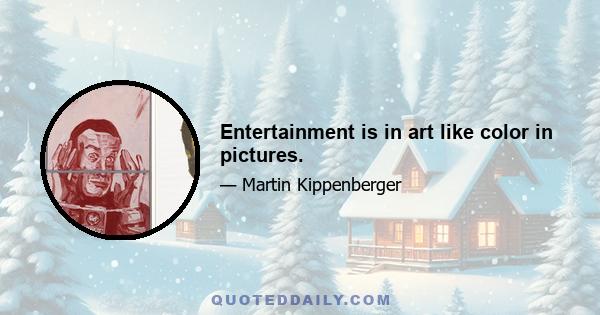 Entertainment is in art like color in pictures.