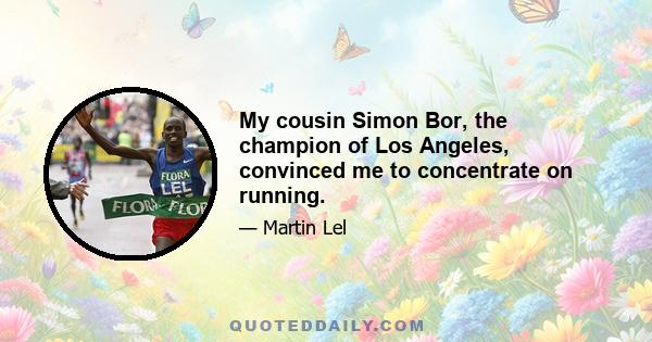 My cousin Simon Bor, the champion of Los Angeles, convinced me to concentrate on running.