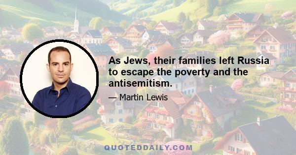 As Jews, their families left Russia to escape the poverty and the antisemitism.