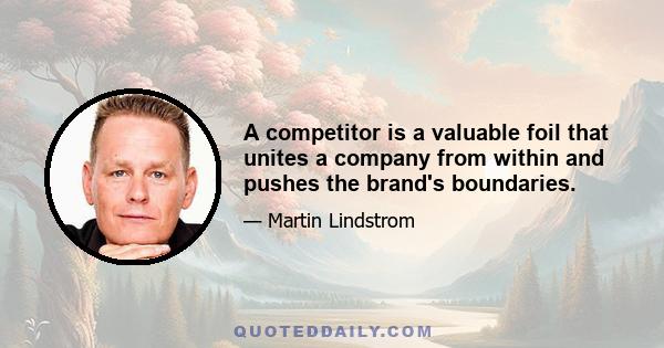 A competitor is a valuable foil that unites a company from within and pushes the brand's boundaries.