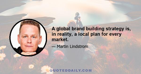 A global brand building strategy is, in reality, a local plan for every market.