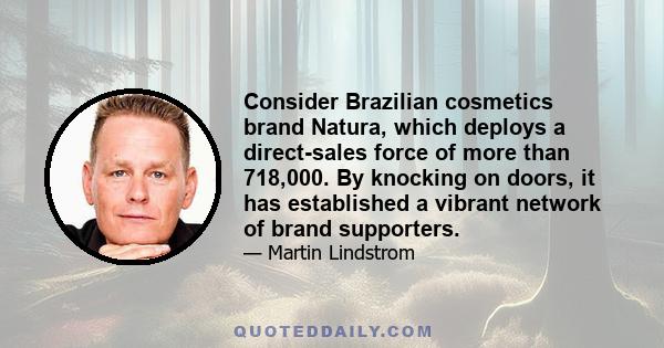 Consider Brazilian cosmetics brand Natura, which deploys a direct-sales force of more than 718,000. By knocking on doors, it has established a vibrant network of brand supporters.