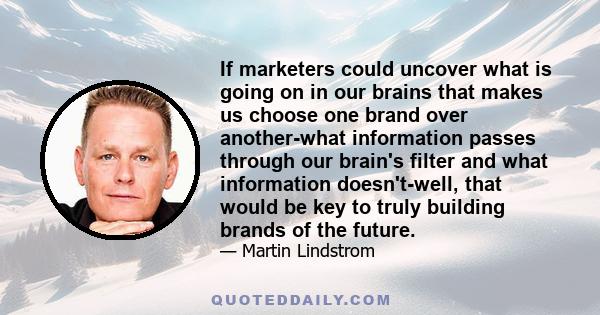 If marketers could uncover what is going on in our brains that makes us choose one brand over another-what information passes through our brain's filter and what information doesn't-well, that would be key to truly