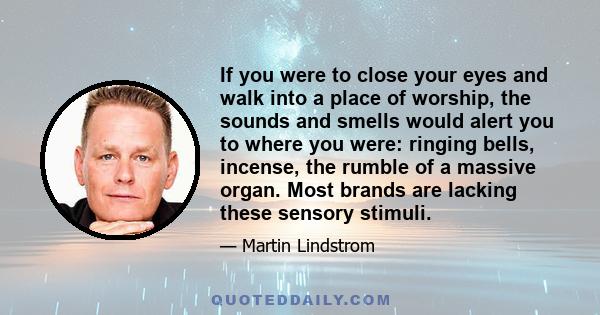 If you were to close your eyes and walk into a place of worship, the sounds and smells would alert you to where you were: ringing bells, incense, the rumble of a massive organ. Most brands are lacking these sensory