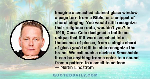 Imagine a smashed stained-glass window, a page torn from a Bible, or a snippet of choral singing. You would still recognize their religious roots, wouldn't you? In 1915, Coca-Cola designed a bottle so unique that if it