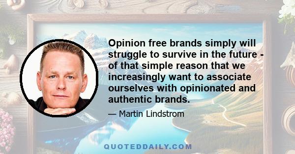 Opinion free brands simply will struggle to survive in the future - of that simple reason that we increasingly want to associate ourselves with opinionated and authentic brands.