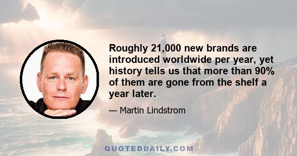 Roughly 21,000 new brands are introduced worldwide per year, yet history tells us that more than 90% of them are gone from the shelf a year later.