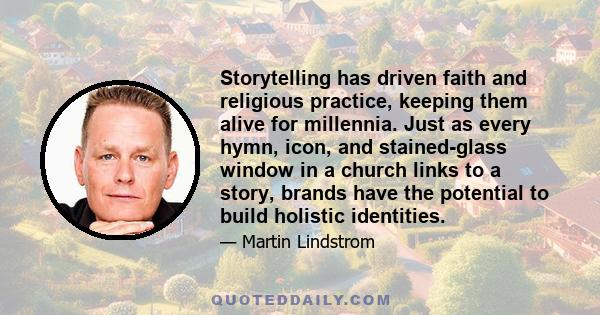 Storytelling has driven faith and religious practice, keeping them alive for millennia. Just as every hymn, icon, and stained-glass window in a church links to a story, brands have the potential to build holistic