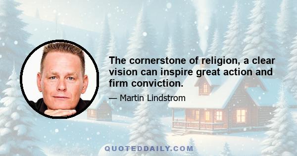 The cornerstone of religion, a clear vision can inspire great action and firm conviction.