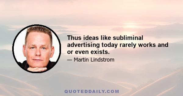 Thus ideas like subliminal advertising today rarely works and or even exists.