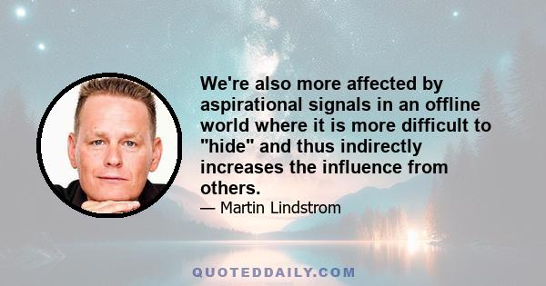 We're also more affected by aspirational signals in an offline world where it is more difficult to hide and thus indirectly increases the influence from others.