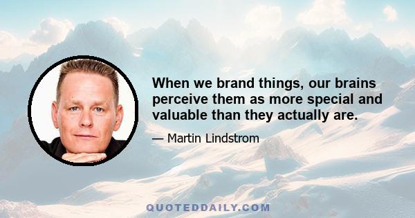 When we brand things, our brains perceive them as more special and valuable than they actually are.