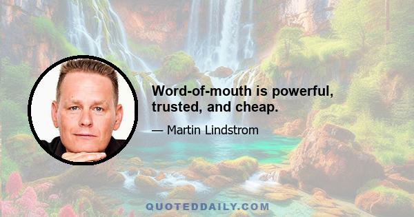 Word-of-mouth is powerful, trusted, and cheap.