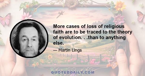 More cases of loss of religious faith are to be traced to the theory of evolution. . .than to anything else.