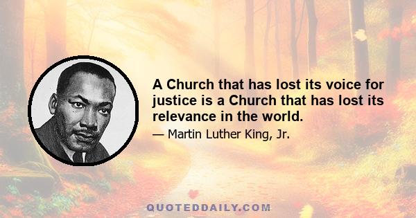 A Church that has lost its voice for justice is a Church that has lost its relevance in the world.