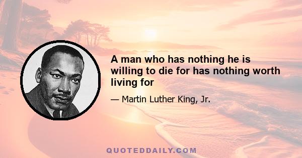 A man who has nothing he is willing to die for has nothing worth living for