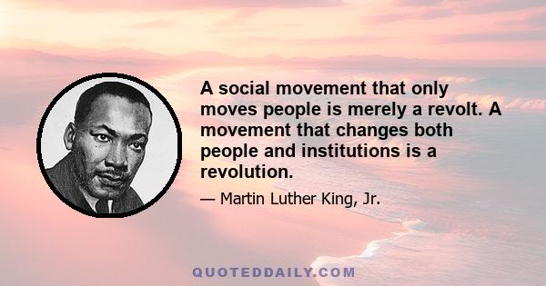 A social movement that only moves people is merely a revolt. A movement that changes both people and institutions is a revolution.