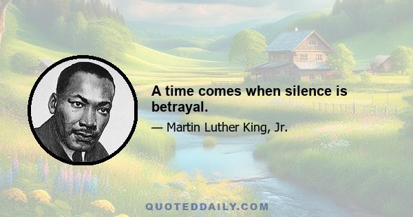 A time comes when silence is betrayal.