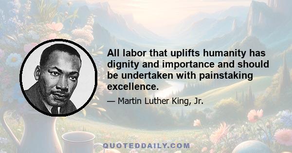 All labor that uplifts humanity has dignity and importance and should be undertaken with painstaking excellence.