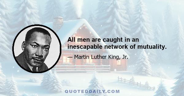 All men are caught in an inescapable network of mutuality.