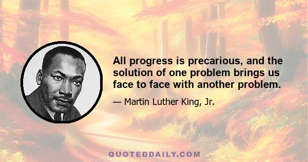 All progress is precarious, and the solution of one problem brings us face to face with another problem.