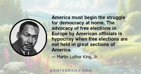 America must begin the struggle for democracy at home. The advocacy of free elections in Europe by American officials is hypocrisy when free elections are not held in great sections of America.