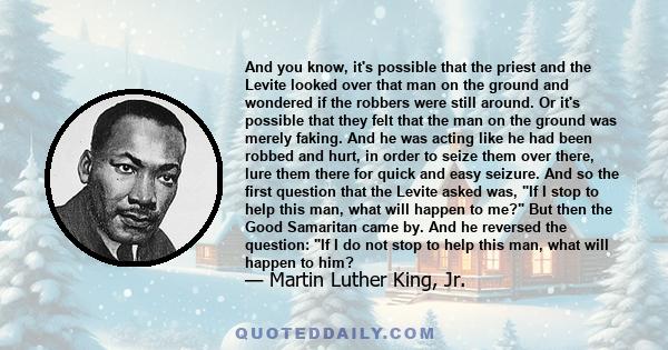 And you know, it's possible that the priest and the Levite looked over that man on the ground and wondered if the robbers were still around. Or it's possible that they felt that the man on the ground was merely faking.