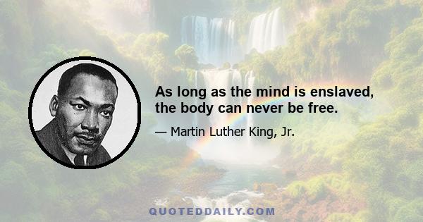 As long as the mind is enslaved, the body can never be free.