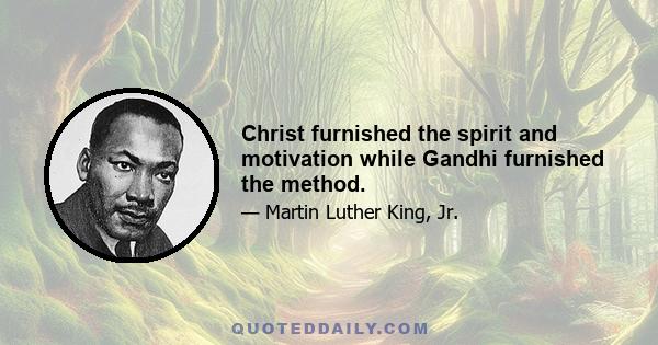 Christ furnished the spirit and motivation while Gandhi furnished the method.