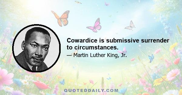 Cowardice is submissive surrender to circumstances.