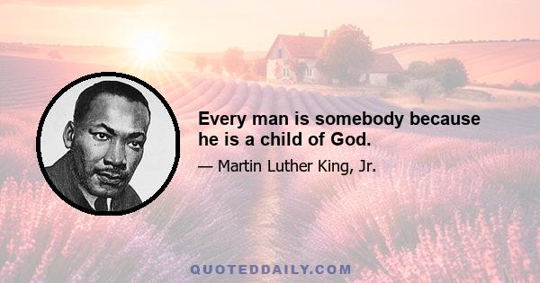 Every man is somebody because he is a child of God.