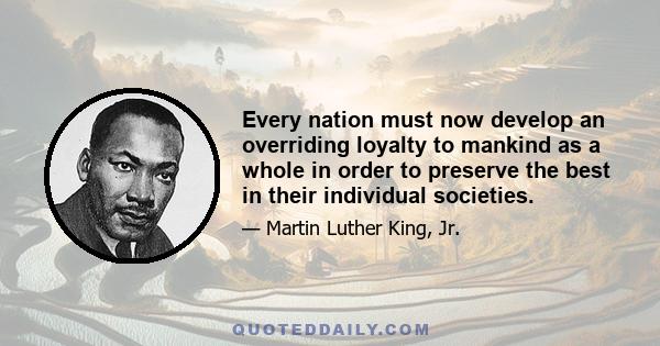 Every nation must now develop an overriding loyalty to mankind as a whole in order to preserve the best in their individual societies.