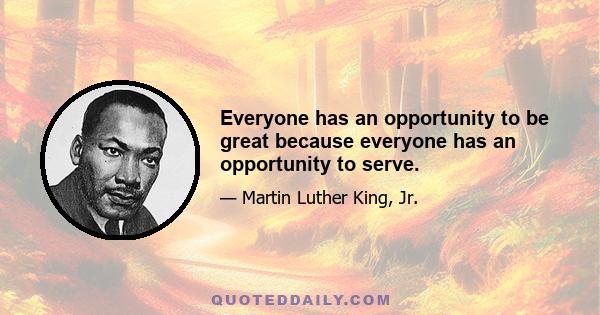 Everyone has an opportunity to be great because everyone has an opportunity to serve.