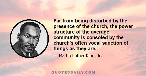 Far from being disturbed by the presence of the church, the power structure of the average community is consoled by the church's often vocal sanction of things as they are.