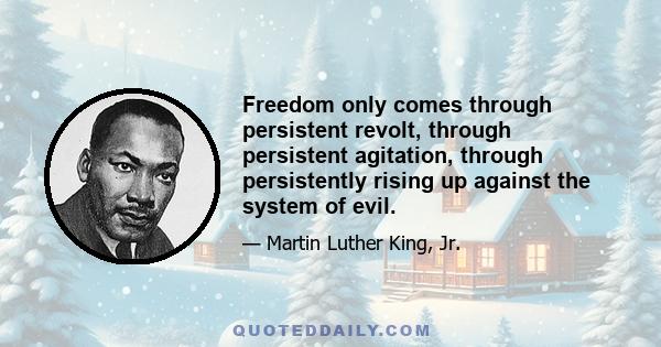 Freedom only comes through persistent revolt, through persistent agitation, through persistently rising up against the system of evil.