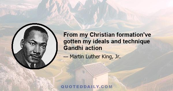 From my Christian formation've gotten my ideals and technique Gandhi action