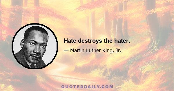 Hate destroys the hater.