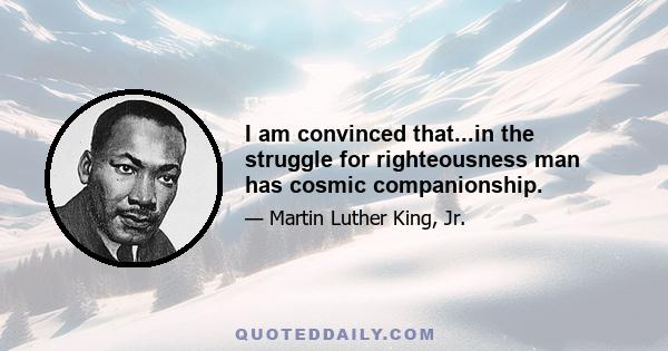 I am convinced that...in the struggle for righteousness man has cosmic companionship.