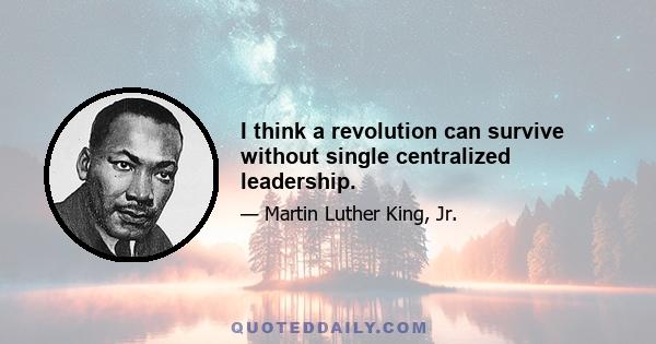 I think a revolution can survive without single centralized leadership.