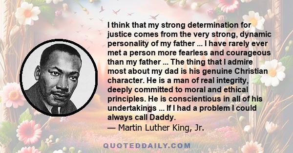 I think that my strong determination for justice comes from the very strong, dynamic personality of my father ... I have rarely ever met a person more fearless and courageous than my father ... The thing that I admire