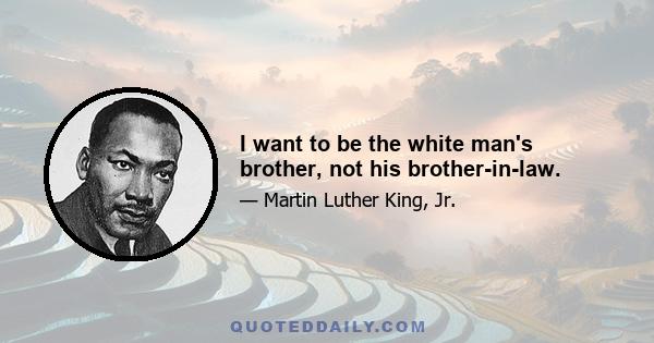 I want to be the white man's brother, not his brother-in-law.