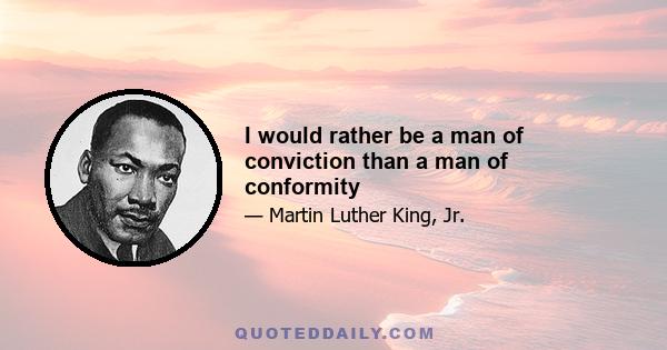 I would rather be a man of conviction than a man of conformity