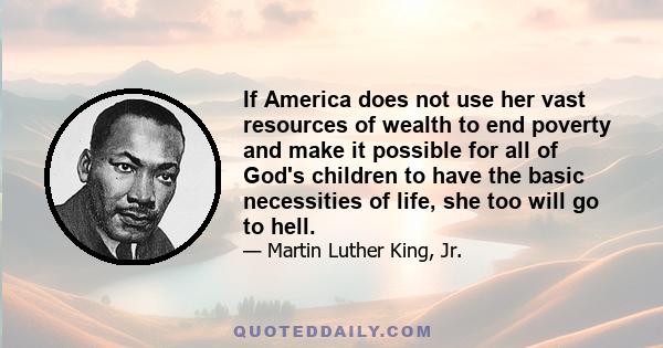 If America does not use her vast resources of wealth to end poverty and make it possible for all of God's children to have the basic necessities of life, she too will go to hell.