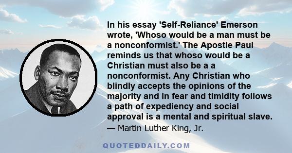 In his essay 'Self-Reliance' Emerson wrote, 'Whoso would be a man must be a nonconformist.' The Apostle Paul reminds us that whoso would be a Christian must also be a a nonconformist. Any Christian who blindly accepts