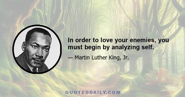 In order to love your enemies, you must begin by analyzing self.