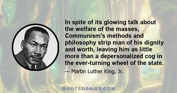 In spite of its glowing talk about the welfare of the masses, Communism's methods and philosophy strip man of his dignity and worth, leaving him as little more than a depersonalized cog in the ever-turning wheel of the