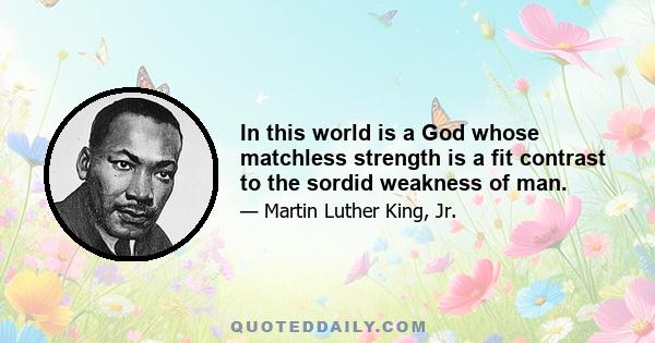 In this world is a God whose matchless strength is a fit contrast to the sordid weakness of man.