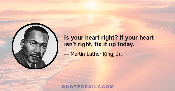 Is your heart right? If your heart isn't right, fix it up today.